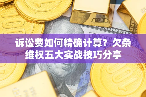 武汉诉讼费如何精确计算？欠条维权五大实战技巧分享