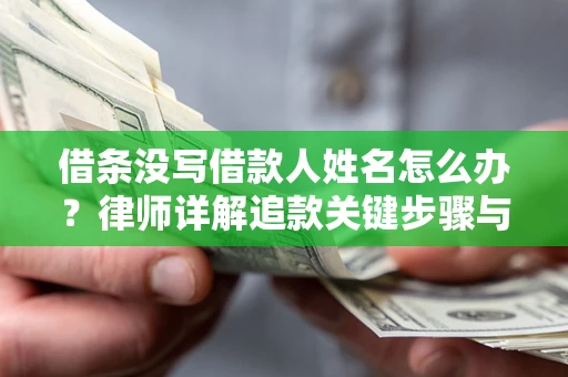 武汉借条没写借款人姓名怎么办？律师详解追款关键步骤与证据链构建