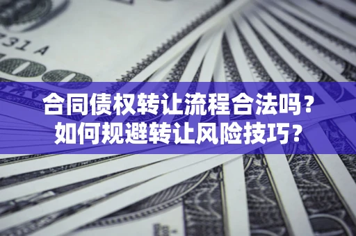 武汉合同债权转让流程合法吗？如何规避转让风险技巧？