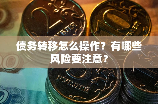 武汉债务转移怎么操作？有哪些风险要注意？