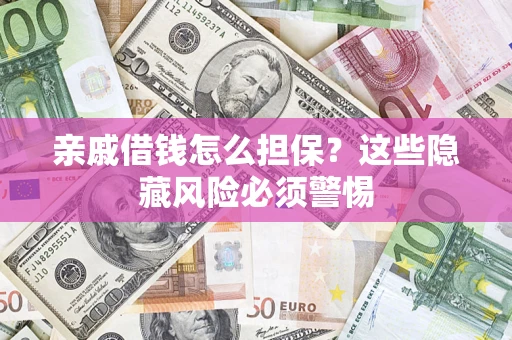 武汉亲戚借钱怎么担保？这些隐藏风险必须警惕