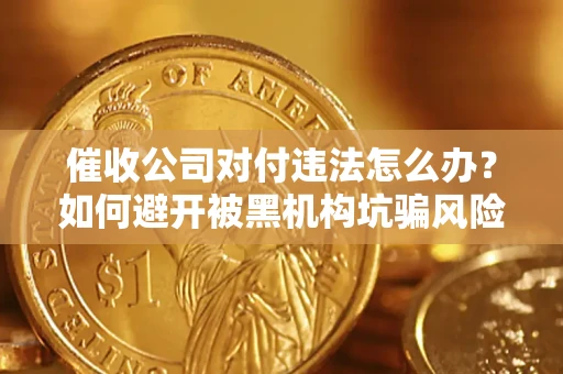 武汉催收公司对付违法怎么办？如何避开被黑机构坑骗风险