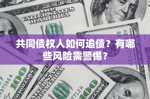 武汉共同债权人如何追债？有哪些风险需警惕？