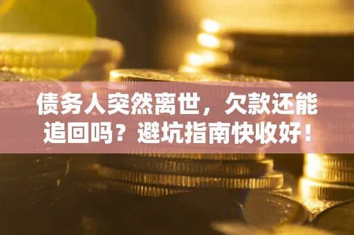 武汉债务人突然离世，欠款还能追回吗？避坑指南快收好！