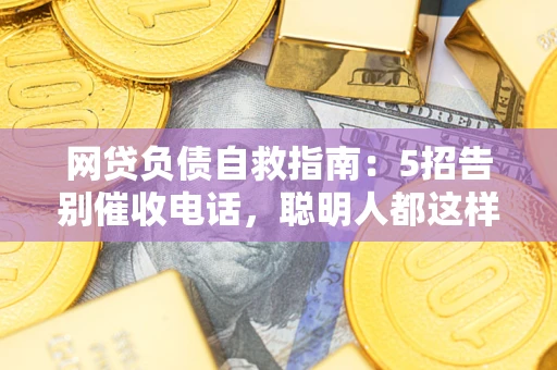 武汉网贷负债自救指南：5招告别催收电话，聪明人都这样做