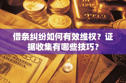 武汉借条纠纷如何有效维权？证据收集有哪些技巧？