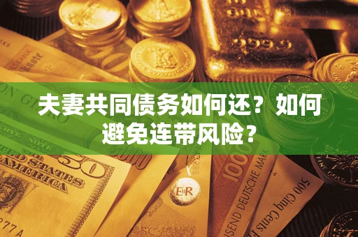 武汉夫妻共同债务如何还？如何避免连带风险？