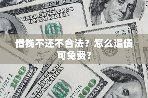 武汉借钱不还不合法？怎么追债可免费？