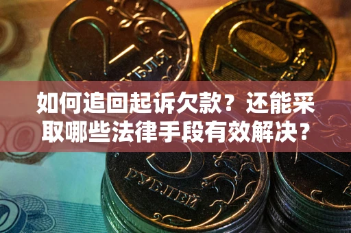 武汉如何追回起诉欠款？还能采取哪些法律手段有效解决？