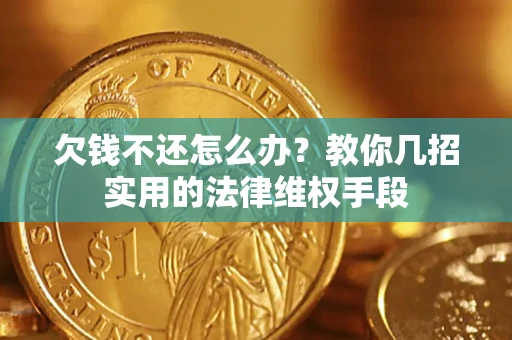 武汉欠钱不还怎么办？教你几招实用的法律维权手段
