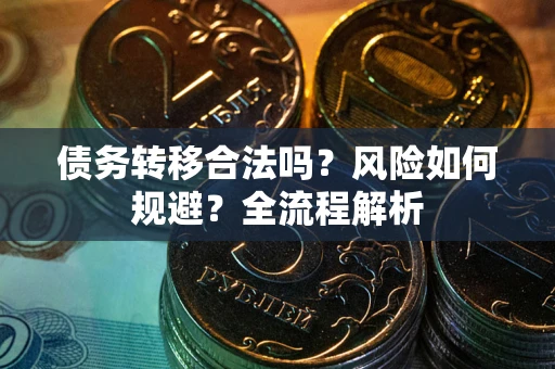 武汉债务转移合法吗？风险如何规避？全流程解析