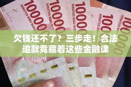 武汉欠钱还不了？三步走！合法追款竟藏着这些金融课
