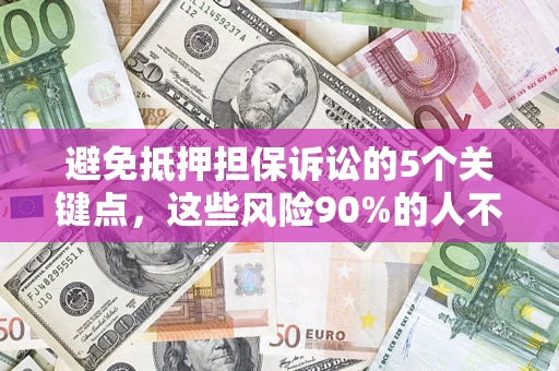 武汉避免抵押担保诉讼的5个关键点，这些风险90%的人不知道！