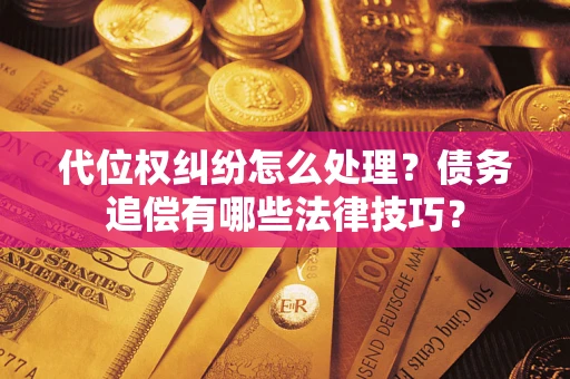 武汉代位权纠纷怎么处理？债务追偿有哪些法律技巧？