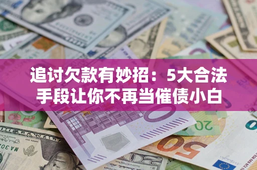 武汉追讨欠款有妙招：5大合法手段让你不再当催债小白