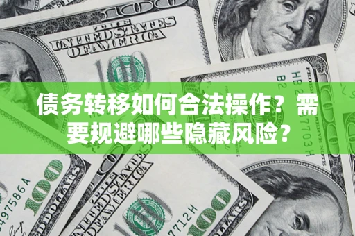 武汉债务转移如何合法操作？需要规避哪些隐藏风险？