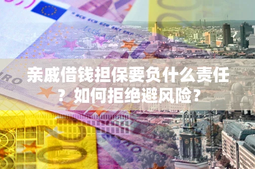 武汉亲戚借钱担保要负什么责任？如何拒绝避风险？