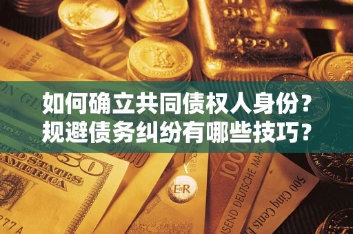 武汉如何确立共同债权人身份？规避债务纠纷有哪些技巧？