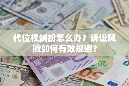武汉代位权纠纷怎么办？诉讼风险如何有效规避？