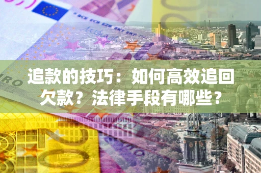 武汉追款的技巧：如何高效追回欠款？法律手段有哪些？