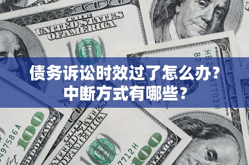 武汉债务诉讼时效过了怎么办？中断方式有哪些？