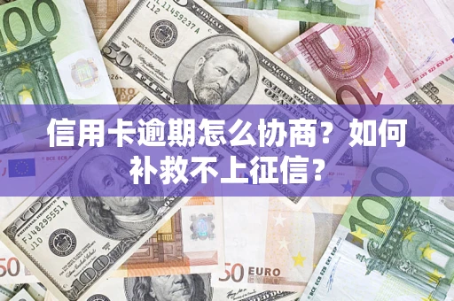 武汉信用卡逾期怎么协商？如何补救不上征信？