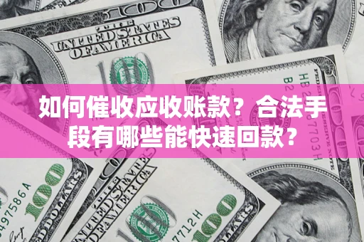 武汉如何催收应收账款？合法手段有哪些能快速回款？