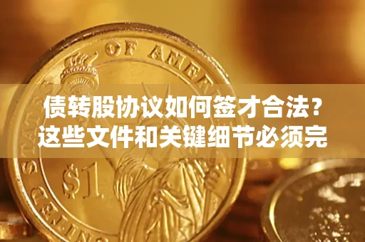 武汉债转股协议如何签才合法？这些文件和关键细节必须完整