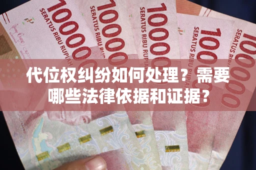 武汉代位权纠纷如何处理？需要哪些法律依据和证据？
