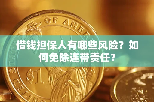 武汉借钱担保人有哪些风险？如何免除连带责任？