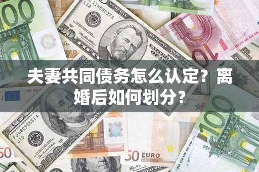 武汉夫妻共同债务怎么认定？离婚后如何划分？