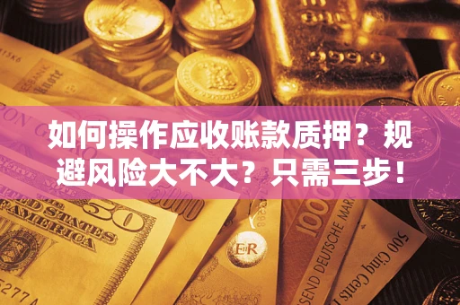 武汉如何操作应收账款质押？规避风险大不大？只需三步！