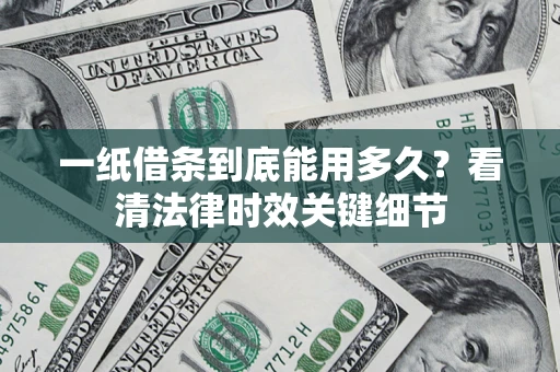 武汉一纸借条到底能用多久？看清法律时效关键细节