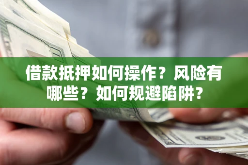 武汉借款抵押如何操作?风险有哪些?如何规避陷阱? 武汉借款抵押如何操作?风险有哪些?如何规避陷阱?