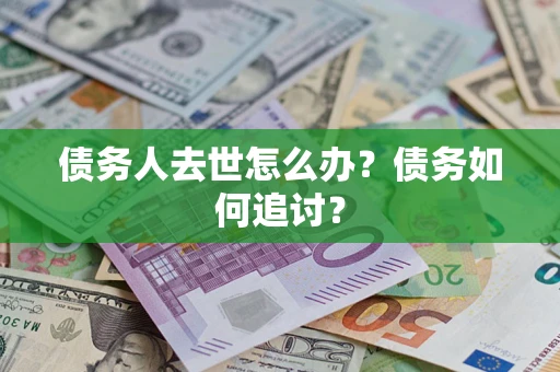 武汉债务人去世怎么办？债务如何追讨？