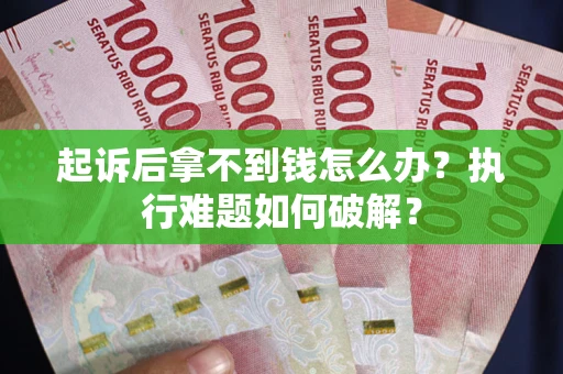 武汉起诉后拿不到钱怎么办?执行难题如何破解? 武汉起诉后拿不到钱怎么办?执行难题如何破解?
