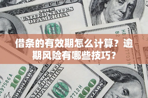 武汉借条的有效期怎么计算？逾期风险有哪些技巧？