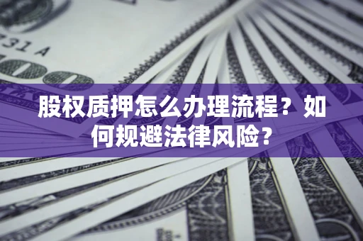 武汉股权质押怎么办理流程？如何规避法律风险？