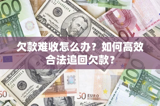 武汉欠款难收怎么办？如何高效合法追回欠款？