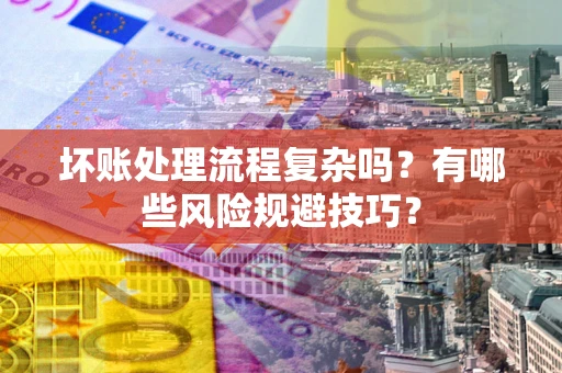 武汉坏账处理流程复杂吗？有哪些风险规避技巧？