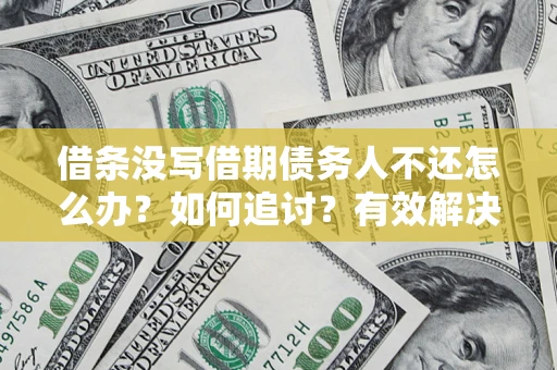 武汉借条没写借期债务人不还怎么办？如何追讨？有效解决方案！