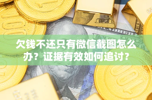武汉欠钱不还只有微信截图怎么办？证据有效如何追讨？