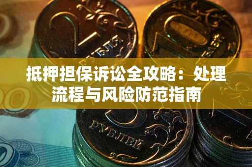 武汉抵押担保诉讼全攻略：处理流程与风险防范指南