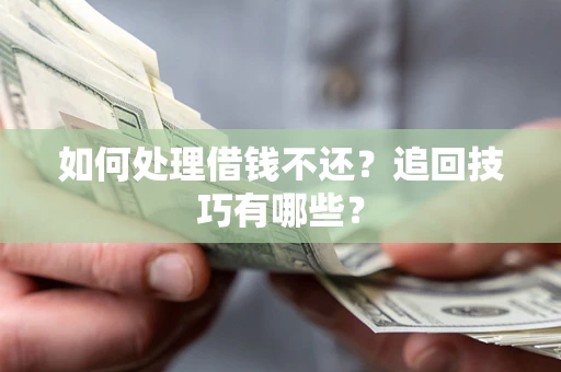 武汉如何处理借钱不还？追回技巧有哪些？