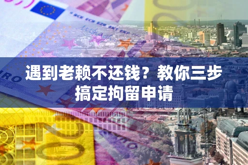 武汉遇到老赖不还钱？教你三步搞定拘留申请
