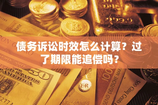 武汉债务诉讼时效怎么计算？过了期限能追偿吗？