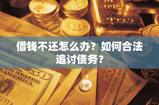 武汉借钱不还怎么办？如何合法追讨债务？