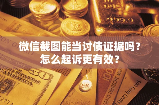 武汉微信截图能当讨债证据吗？怎么起诉更有效？