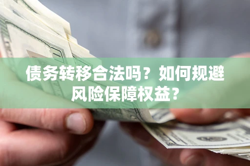 武汉债务转移合法吗？如何规避风险保障权益？