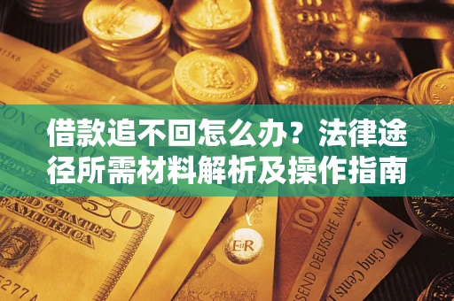 武汉借款追不回怎么办?法律途径所需材料解析及操作指南 武汉借款追不回怎么办?法律途径所需材料解析及操作指南
